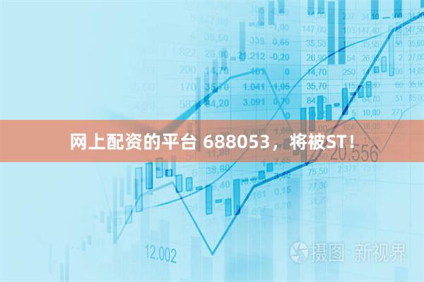 网上配资的平台 688053，将被ST！