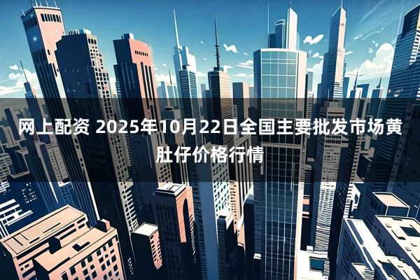 网上配资 2025年10月22日全国主要批发市场黄肚仔价格行情