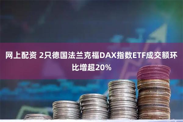 网上配资 2只德国法兰克福DAX指数ETF成交额环比增超20%