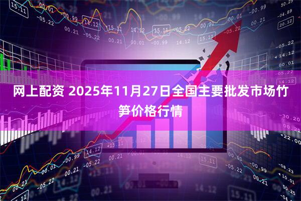 网上配资 2025年11月27日全国主要批发市场竹笋价格行情