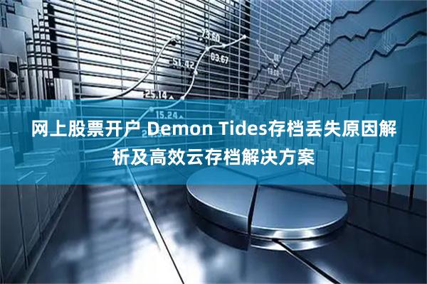 网上股票开户 Demon Tides存档丢失原因解析及高效云存档解决方案
