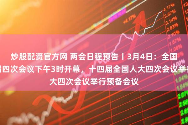 炒股配资官方网 两会日程预告丨3月4日：全国政协十四届四次会议下午3时开幕，十四届全国人大四次会议举行预备会议
