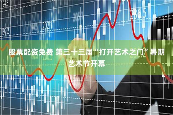 股票配资免费 第三十三届“打开艺术之门”暑期艺术节开幕