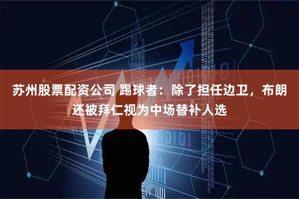 苏州股票配资公司 踢球者：除了担任边卫，布朗还被拜仁视为中场替补人选
