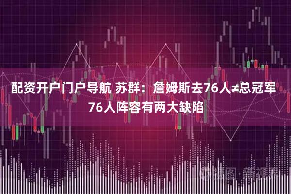 配资开户门户导航 苏群：詹姆斯去76人≠总冠军 76人阵容有两大缺陷