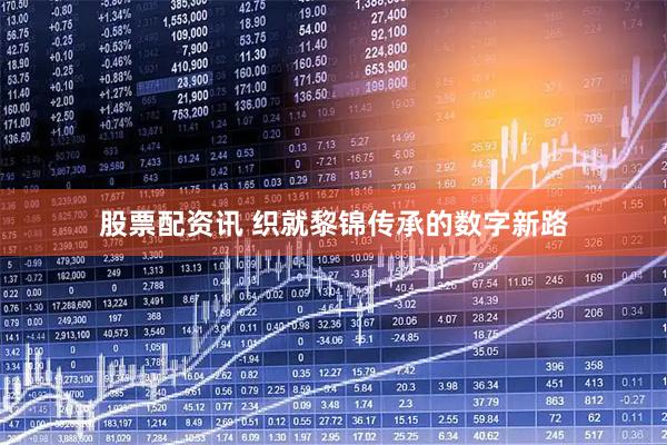 股票配资讯 织就黎锦传承的数字新路