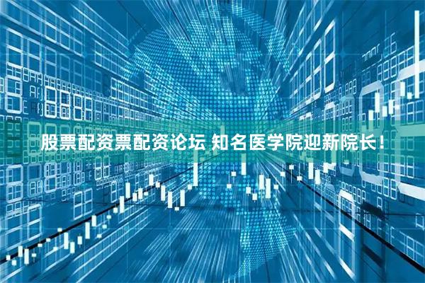 股票配资票配资论坛 知名医学院迎新院长！